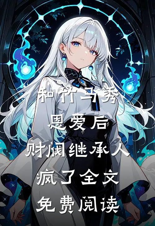 和竹马秀恩爱后，财阀继承人疯了全文免费阅读