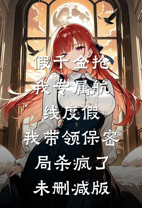 假千金抢我专属航线度假，我带领保密局杀疯了未删减版