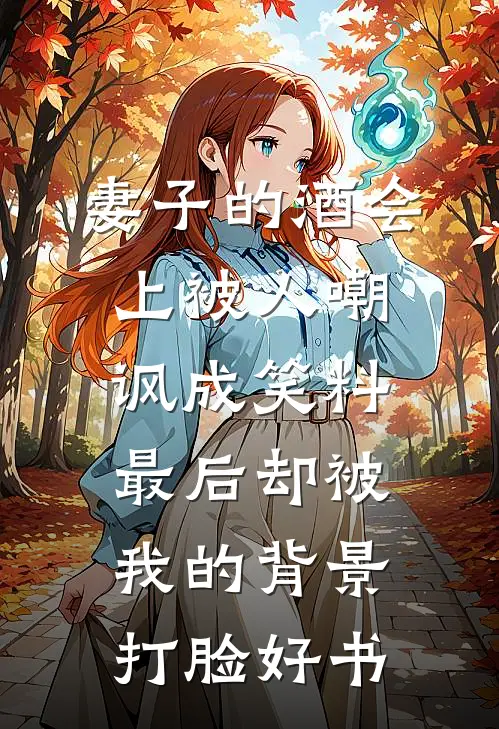 妻子的酒会上被人嘲讽成笑料，最后却被我的背景打脸好书