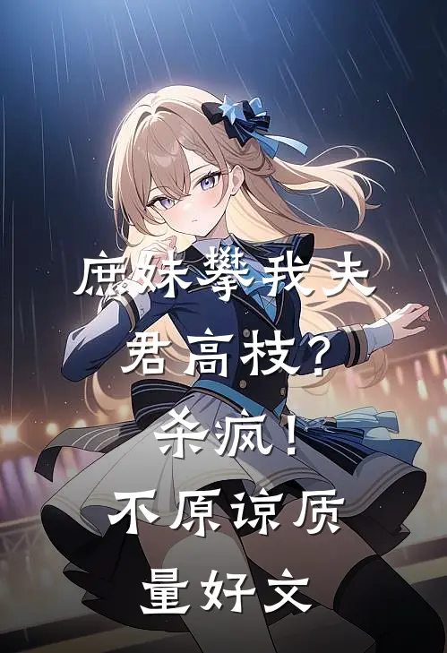 庶妹攀我夫君高枝？杀疯！不原谅质量好文