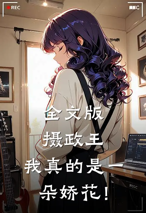 全文版摄政王，我真的是一朵娇花！