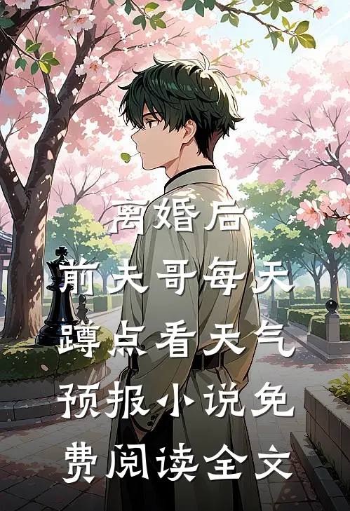 离婚后，前夫哥每天蹲点看天气预报小说免费阅读全文