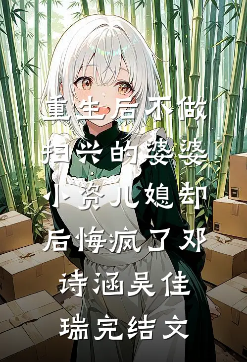 重生后不做扫兴的婆婆，小资儿媳却后悔疯了邓诗涵吴佳瑞完结文