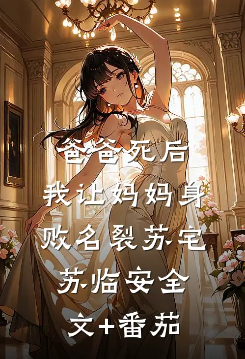 爸爸死后，我让妈妈身败名裂苏宅苏临安全文+番茄