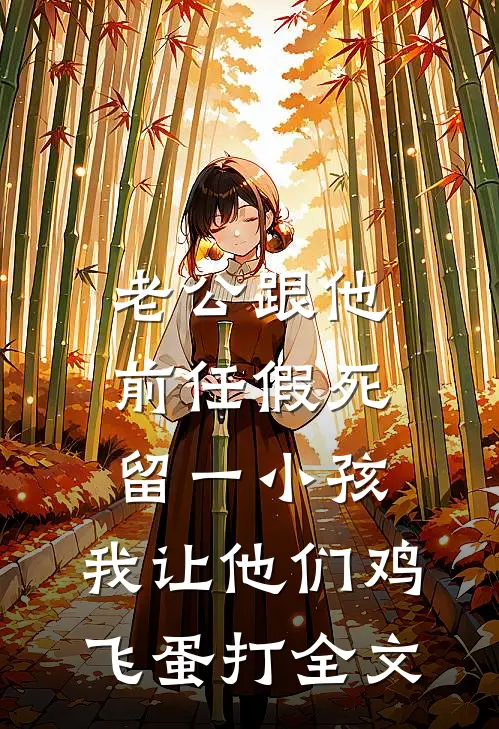 老公跟他前任假死留一小孩，我让他们鸡飞蛋打全文