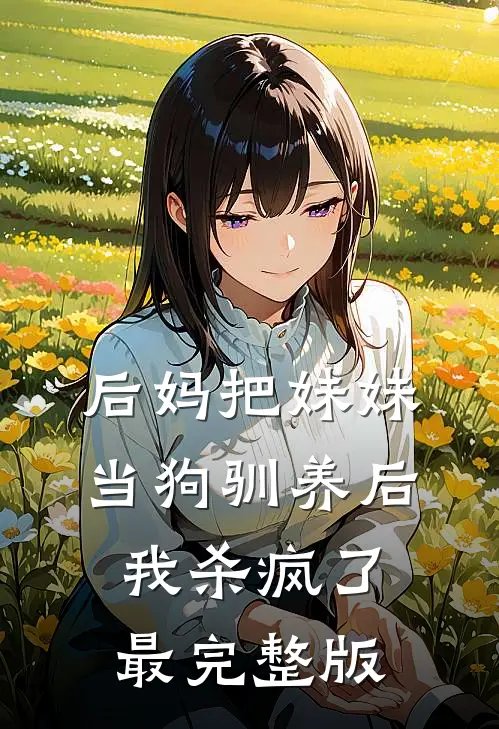 后妈把妹妹当狗驯养后，我杀疯了最完整版