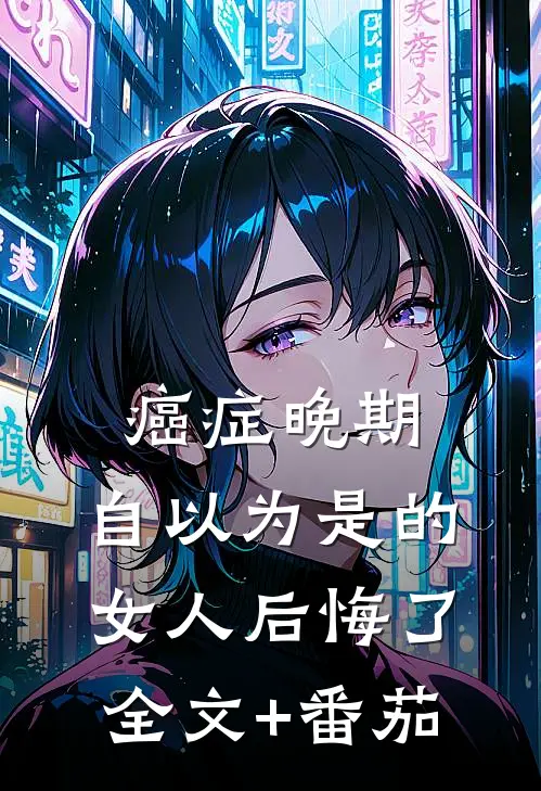 癌症晚期：自以为是的女人后悔了全文+番茄