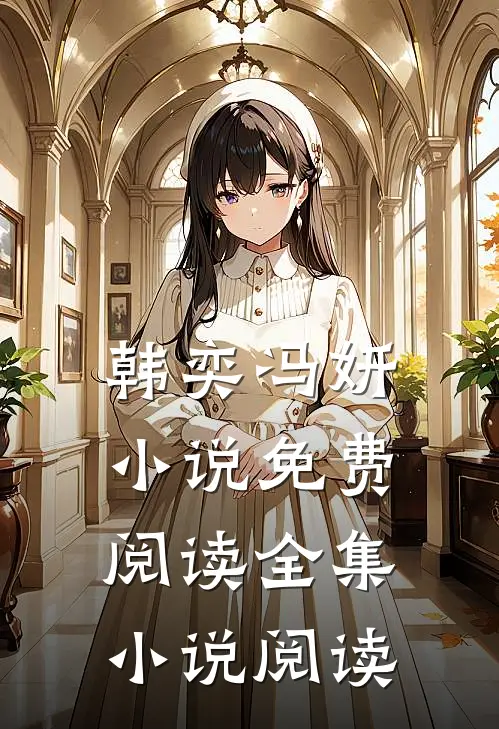 韩奕冯妍小说免费阅读全集小说阅读