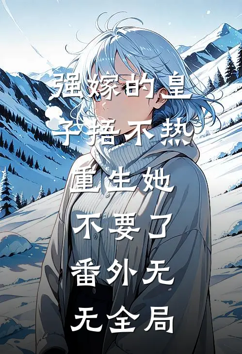 强嫁的皇子捂不热,重生她不要了： 番外无无全局