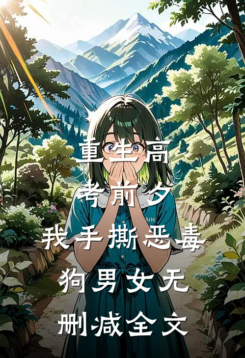 重生高考前夕，我手撕恶毒狗男女无删减全文