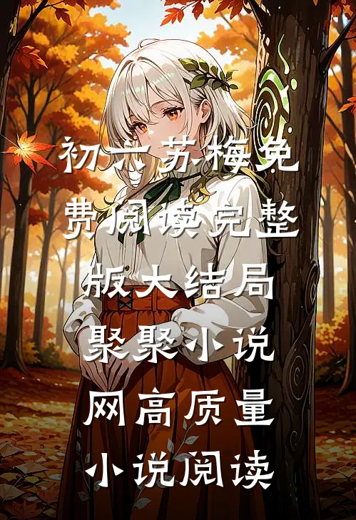初六苏梅免费阅读完整版大结局聚聚小说网高质量小说阅读