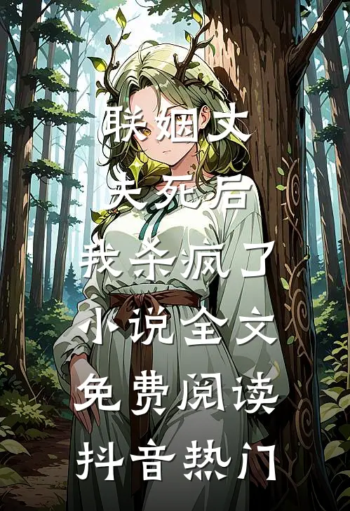 联姻丈夫死后，我杀疯了小说全文免费阅读抖音热门