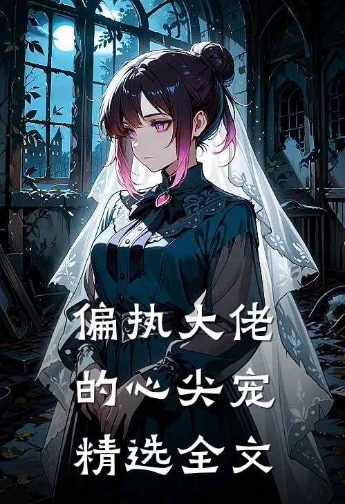 偏执大佬的心尖宠精选全文