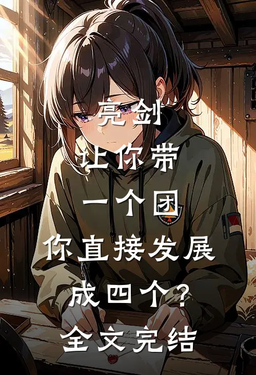 亮剑让你带一个团,你直接发展成四个?全文完结了吗