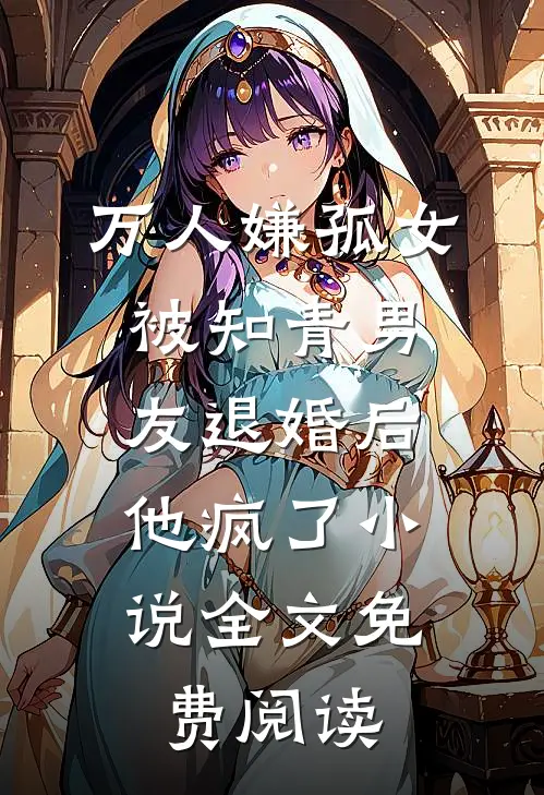 万人嫌孤女被知青男友退婚后，他疯了小说全文免费阅读