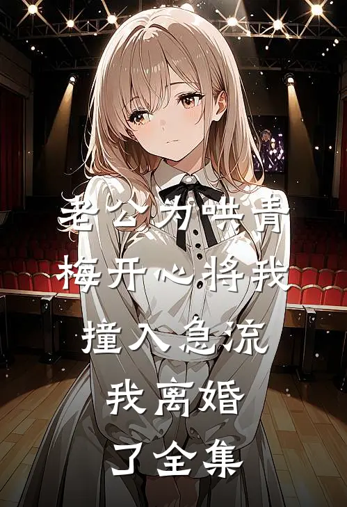 老公为哄青梅开心将我撞入急流，我离婚了全集