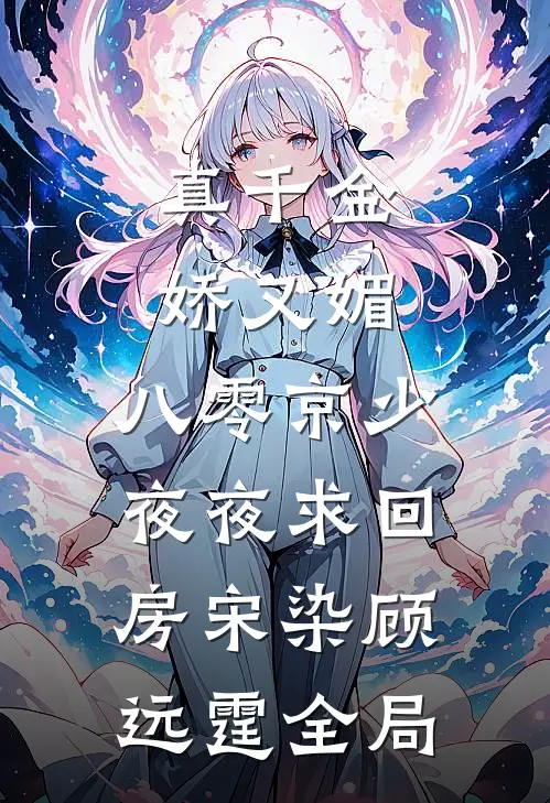 真千金娇又媚，八零京少夜夜求回房宋染顾远霆全局