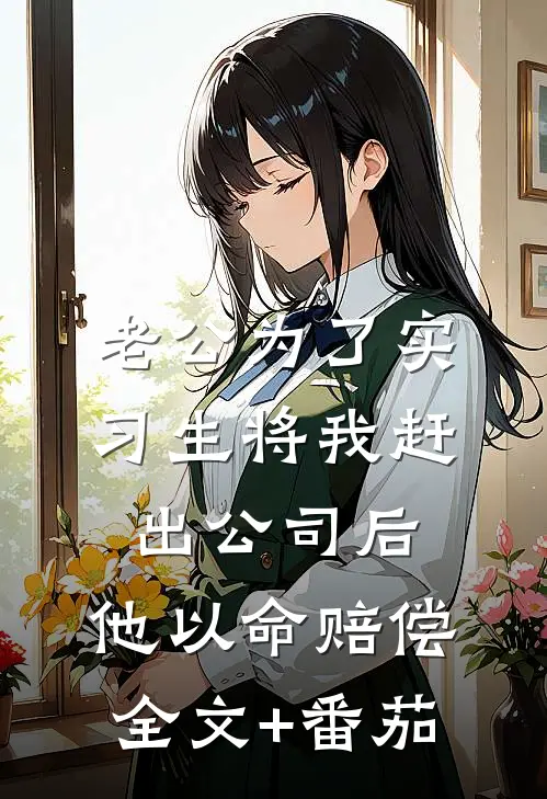 老公为了实习生将我赶出公司后，他以命赔偿全文+番茄