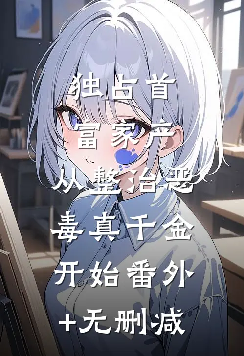 独占首富家产，从整治恶毒真千金开始番外+无删减