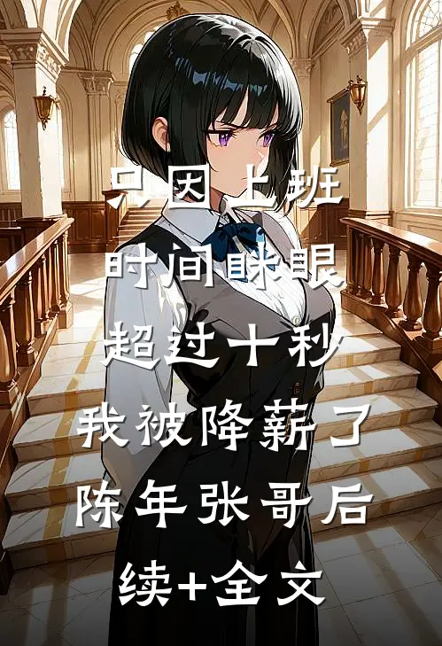 只因上班时间眯眼超过十秒，我被降薪了陈年张哥后续+全文
