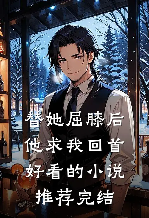 替她屈膝后，他求我回首好看的小说推荐完结