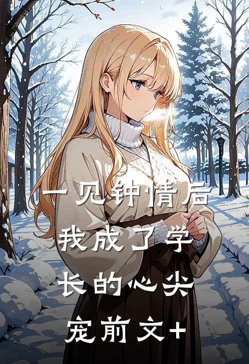 一见钟情后，我成了学长的心尖宠前文+