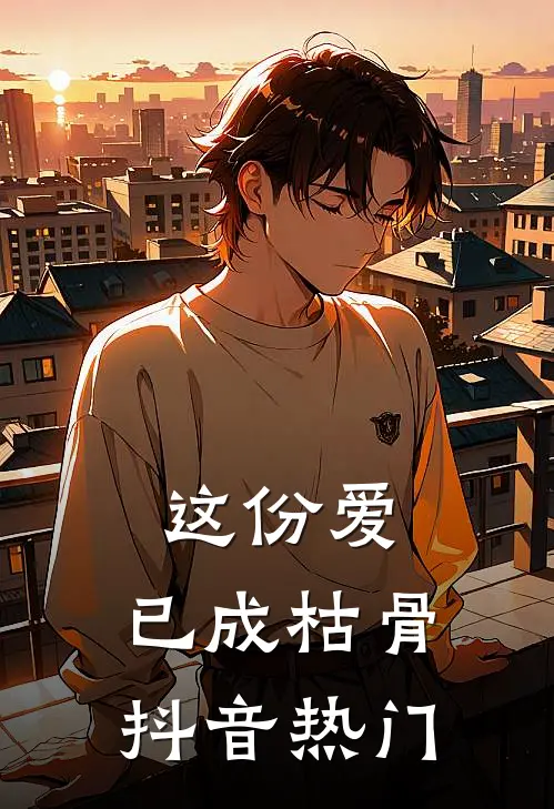 这份爱，已成枯骨抖音热门