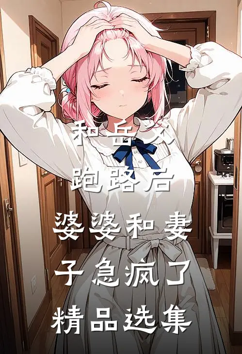 和岳父跑路后，婆婆和妻子急疯了精品选集
