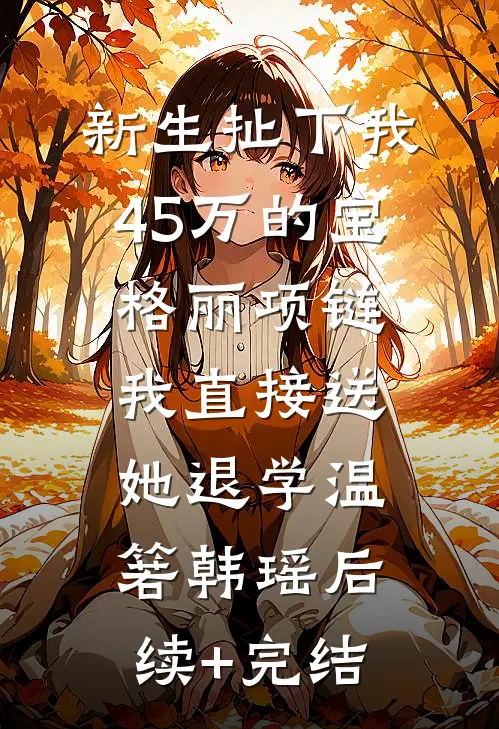 新生扯下我45万的宝格丽项链，我直接送她退学温箬韩瑶后续+完结