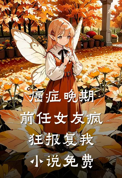 癌症晚期，前任女友疯狂报复我小说免费