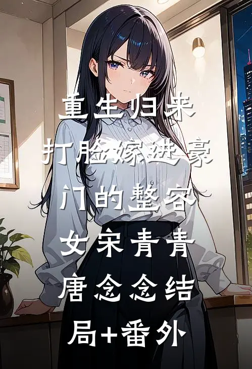 重生归来，打脸嫁进豪门的整容女宋青青唐念念结局+番外