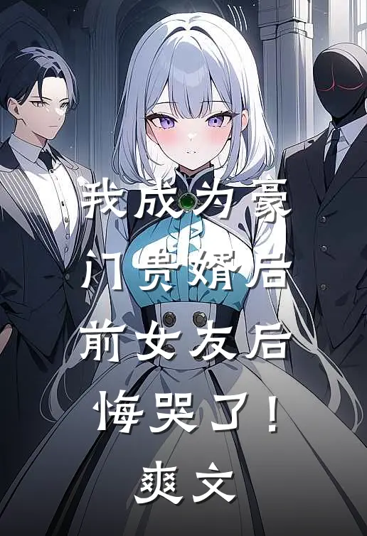 我成为豪门贵婿后，前女友后悔哭了！爽文