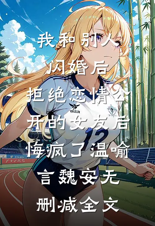 我和别人闪婚后，拒绝恋情公开的女友后悔疯了温喻言魏安无删减全文