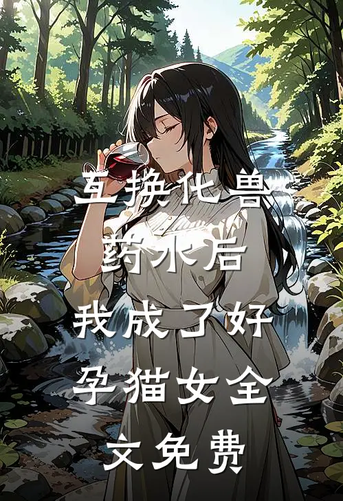 互换化兽药水后，我成了好孕猫女全文免费