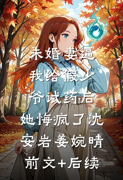 未婚妻逼我给假少爷试药后，她悔疯了沈安岩姜婉晴前文+后续