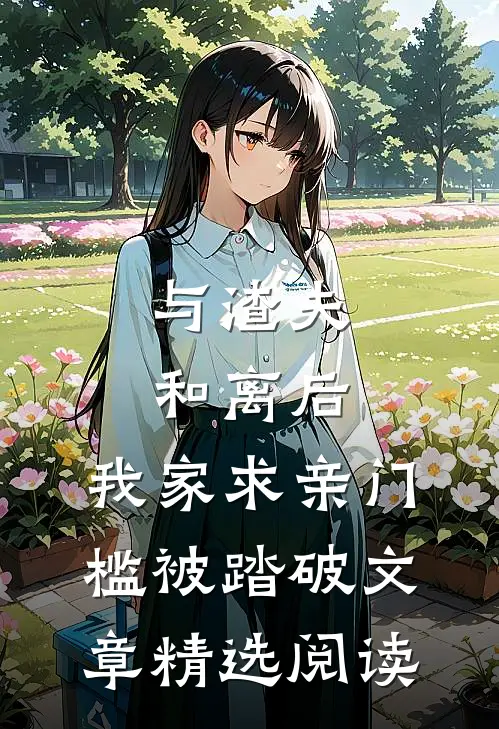 与渣夫和离后，我家求亲门槛被踏破文章精选阅读