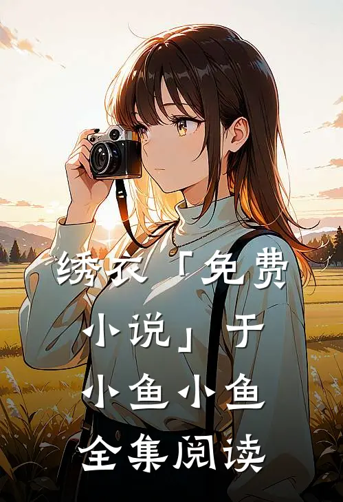 绣衣「免费小说」于小鱼小鱼全集阅读