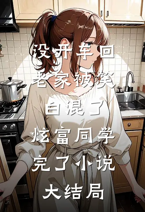 没开车回老家被笑白混了，炫富同学完了小说大结局