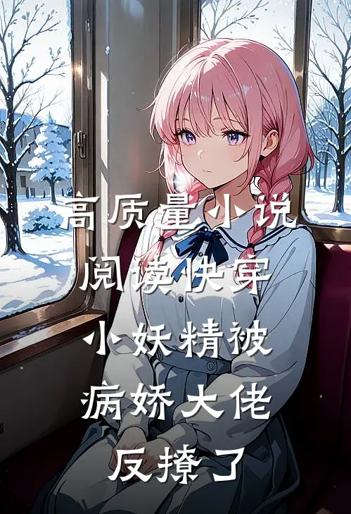 高质量小说阅读快穿：小妖精被病娇大佬反撩了
