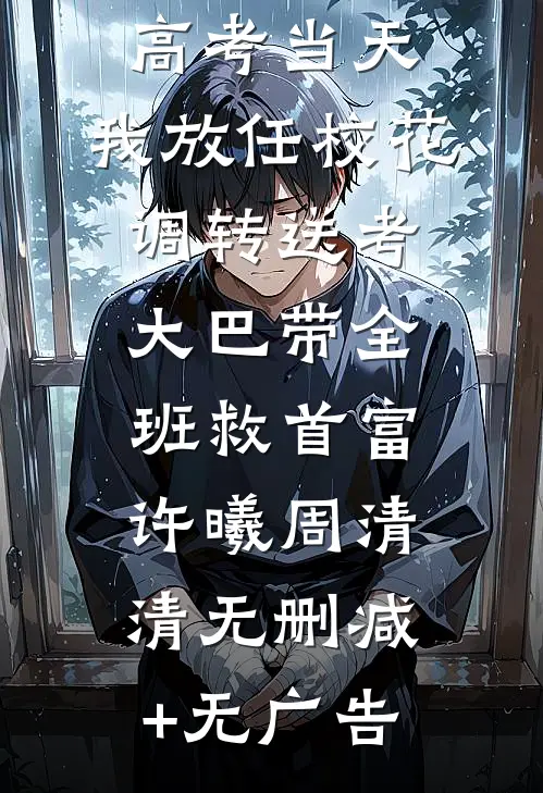 高考当天，我放任校花调转送考大巴带全班救首富许曦周清清无删减+无广告