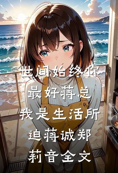 世间始终你最好-蒋总，我是生活所迫蒋诚郑莉音全文