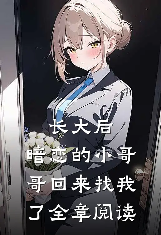 长大后，暗恋的小哥哥回来找我了全章阅读