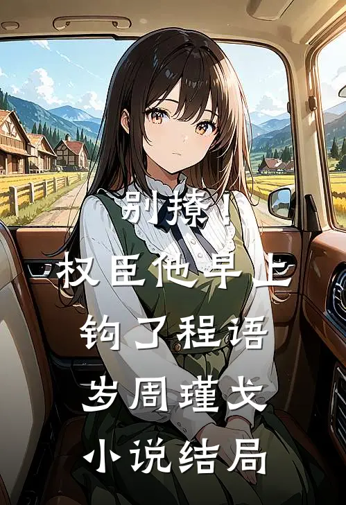 别撩！权臣他早上钩了程语岁周瑾戈小说结局
