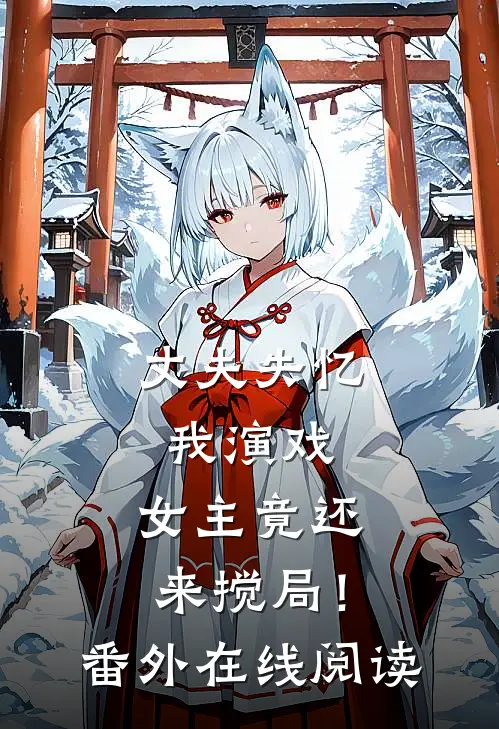 丈夫失忆我演戏，女主竟还来搅局！番外在线阅读