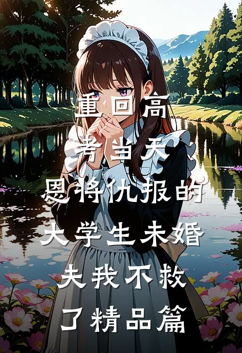 重回高考当天，恩将仇报的大学生未婚夫我不救了精品篇