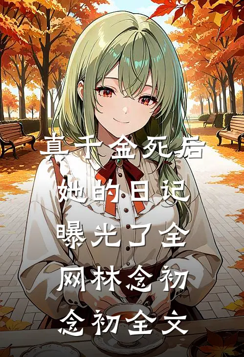 真千金死后，她的日记曝光了全网林念初“念初全文