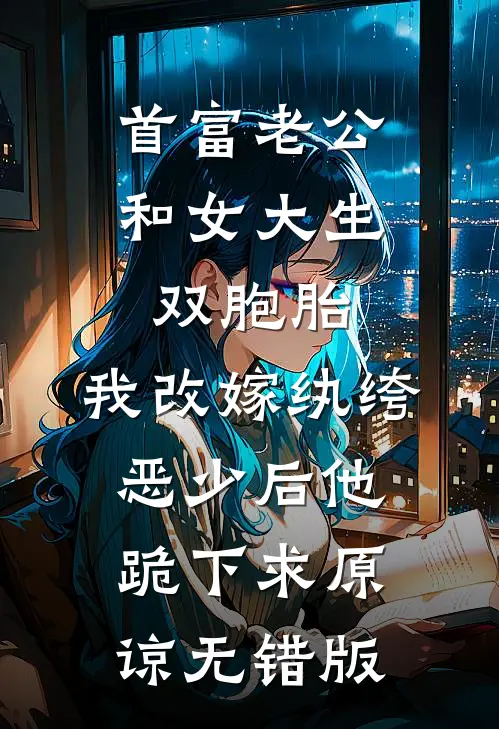 首富老公和女大生双胞胎，我改嫁纨绔恶少后他跪下求原谅无错版