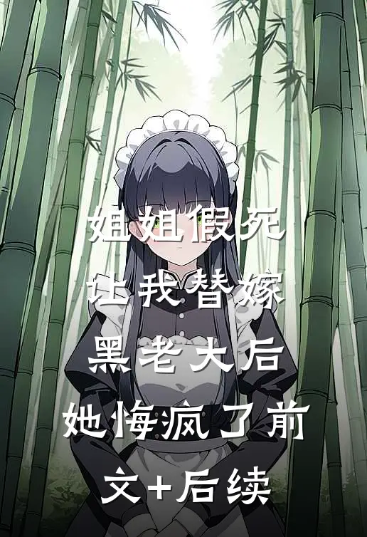 姐姐假死让我替嫁黑老大后，她悔疯了前文+后续