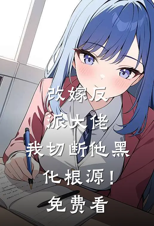 改嫁反派大佬，我切断他黑化根源！免费看