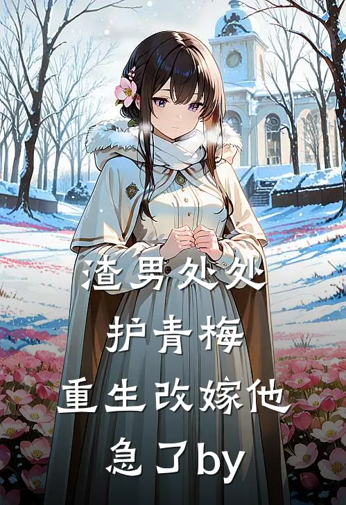 渣男处处护青梅，重生改嫁他急了by